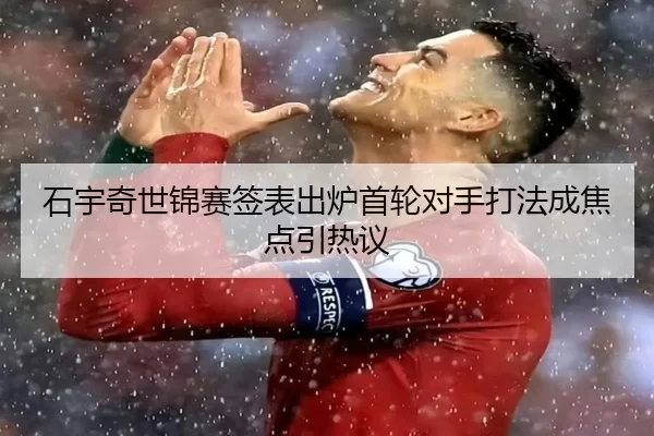 石宇奇世锦赛签表出炉首轮对手打法成焦点引热议